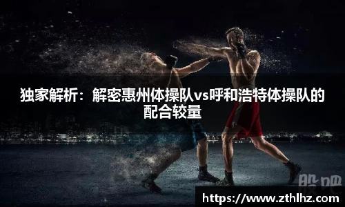 独家解析：解密惠州体操队vs呼和浩特体操队的配合较量
