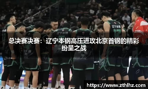 总决赛决赛：辽宁本钢高压进攻北京首钢的精彩纷呈之战