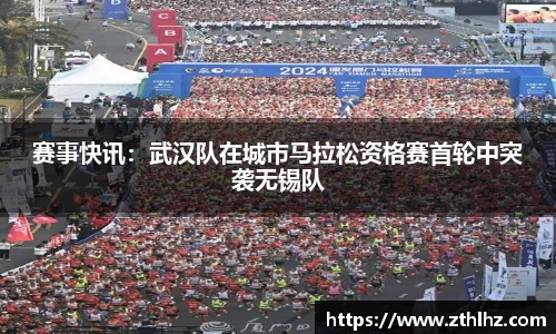 赛事快讯：武汉队在城市马拉松资格赛首轮中突袭无锡队