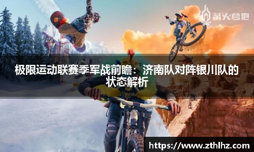 极限运动联赛季军战前瞻：济南队对阵银川队的状态解析