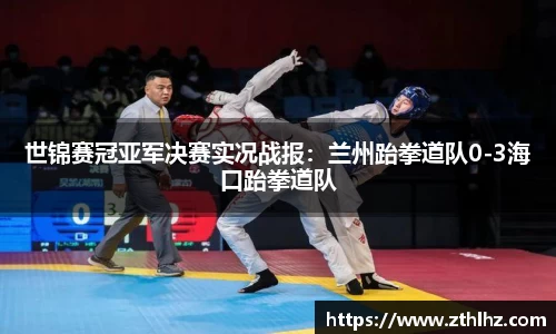 世锦赛冠亚军决赛实况战报：兰州跆拳道队0-3海口跆拳道队