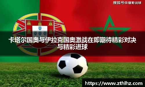 卡塔尔国奥与伊拉克国奥激战在即期待精彩对决与精彩进球