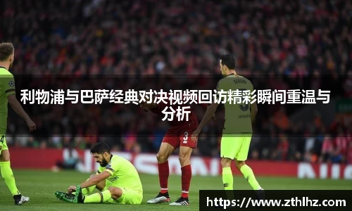 利物浦与巴萨经典对决视频回访精彩瞬间重温与分析