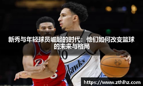 新秀与年轻球员崛起的时代：他们如何改变篮球的未来与格局