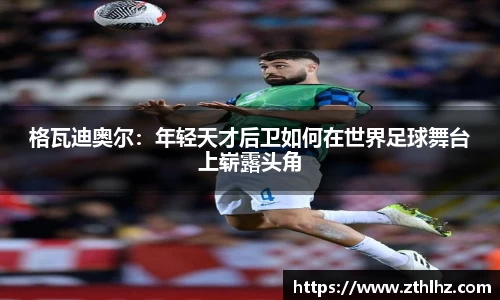 格瓦迪奥尔：年轻天才后卫如何在世界足球舞台上崭露头角