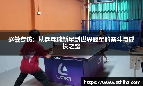 赵敏专访：从乒乓球新星到世界冠军的奋斗与成长之路