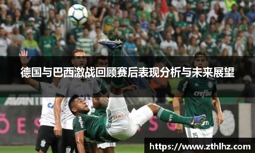 德国与巴西激战回顾赛后表现分析与未来展望