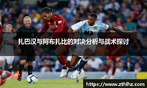 扎巴汉与阿布扎比的对决分析与战术探讨